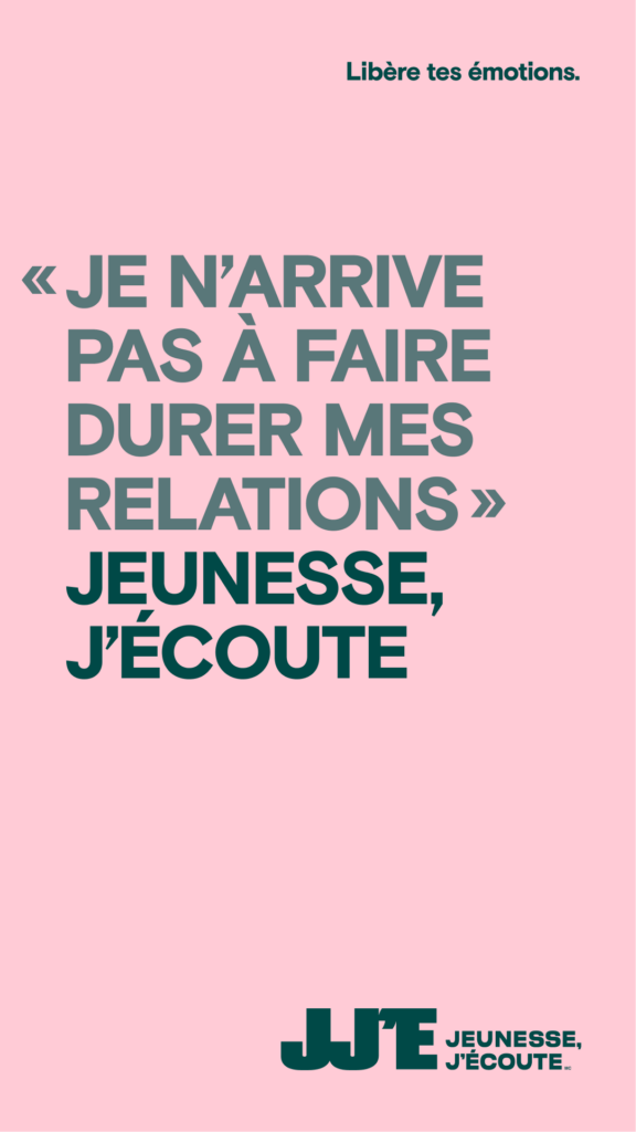 Un visuel de la campagne Libère tes émotions où Jeunesse, J’écoute apparaît après la phrase : « Je n'arrive pas à faire durer mes relations. » 